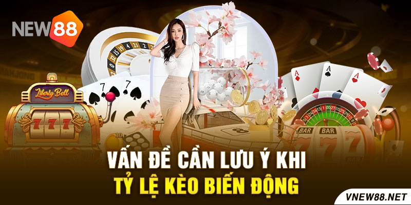 Vấn đề cần lưu ý khi tỷ lệ kèo biến động