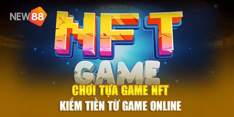 Chơi tựa game NFT - Kiếm tiền từ game online