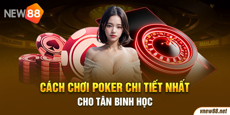 Cách chơi Poker chi tiết nhất cho tân binh học