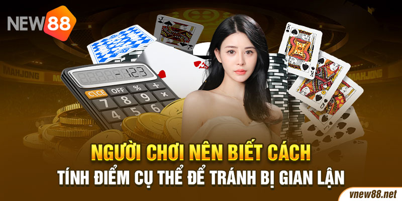 Người chơi nên biết cách tính điểm cụ thể để tránh bị gian lận