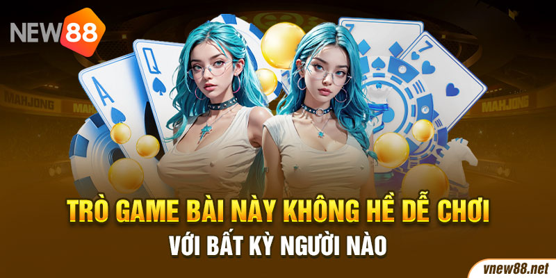 Trò game bài này không hề dễ chơi với bất kỳ người nào