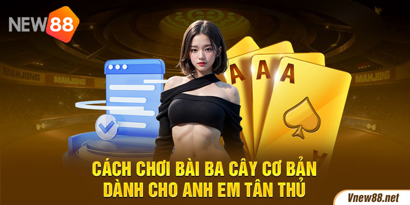 Cách chơi bài ba cây cơ bản dành cho anh em tân thủ