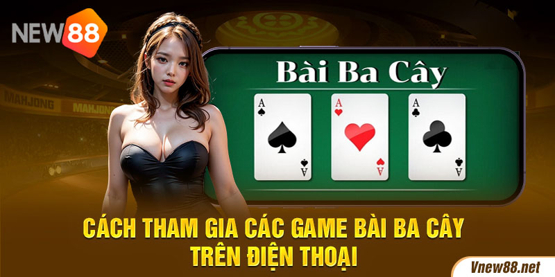 Cách tham gia các game bài ba cây trên điện thoại