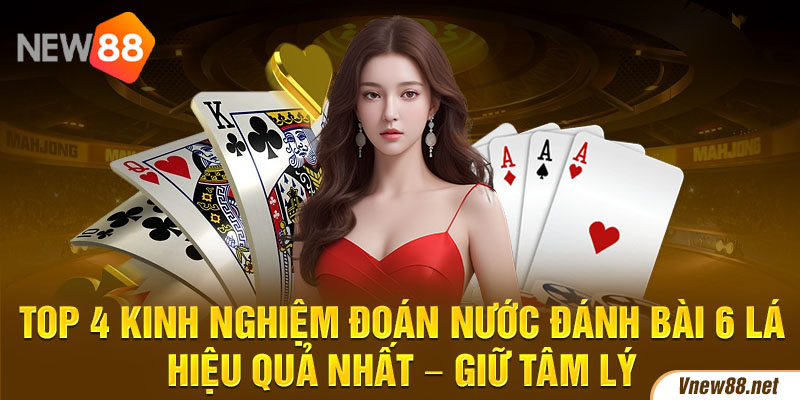 Top 4 kinh nghiệm đoán nước đánh bài 6 lá hiệu quả nhất - Giữ tâm lý