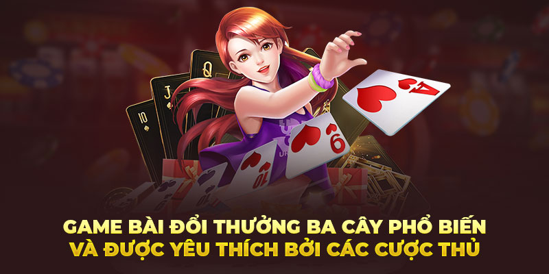 Game bài đổi thưởng Ba cây phổ biến và được yêu thích bởi các cược thủ