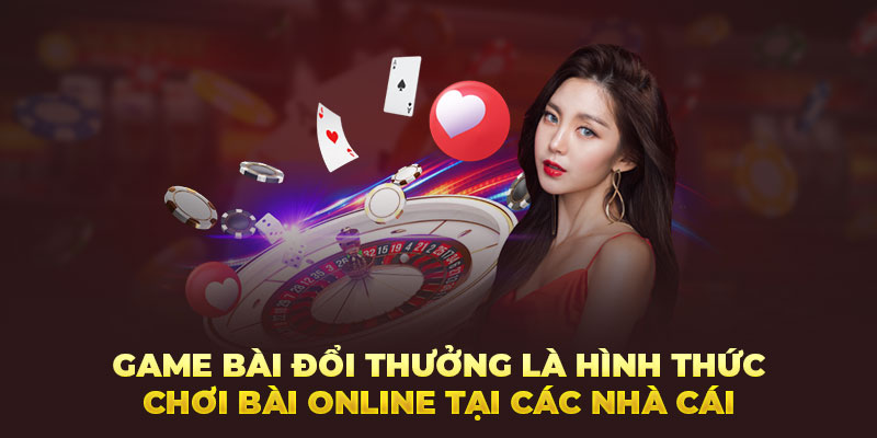 Game bài đổi thưởng là hình thức chơi bài online tại các nhà cái