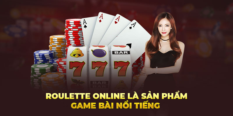 Roulette online là sản phẩm game bài nổi tiếng