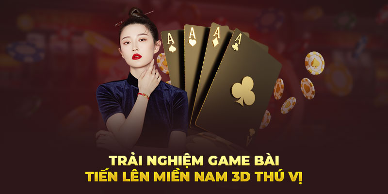 Trải nghiệm game bài tiến lên miền Nam 3D thú vị