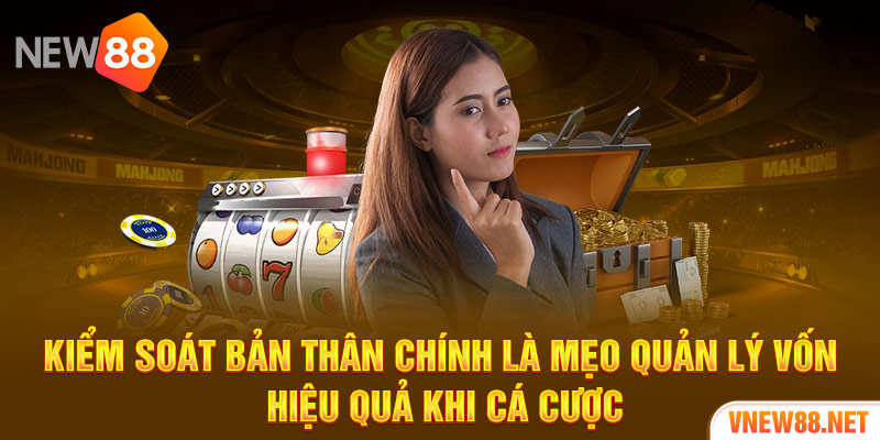 Kiểm soát bản thân chính là mẹo quản lý vốn hiệu quả khi cá cược