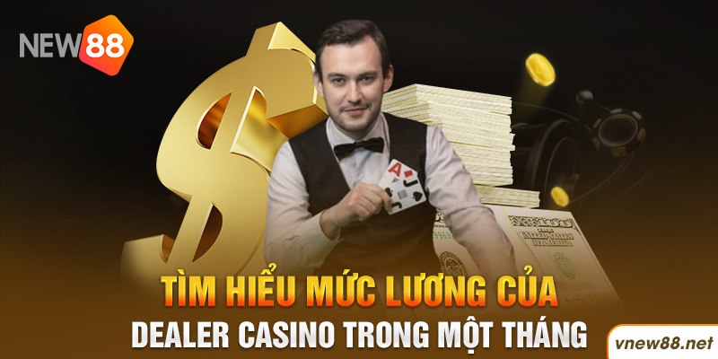 Tìm hiểu mức lương của Dealer Casino trong một tháng