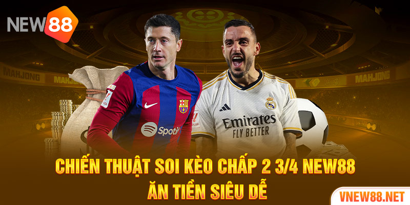 Chiến thuật soi kèo chấp 2 3/4 New88 ăn tiền siêu dễ