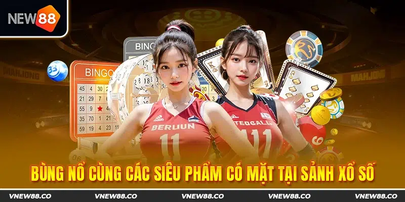 Bùng nổ cùng các siêu phẩm có mặt tại sảnh Xổ số