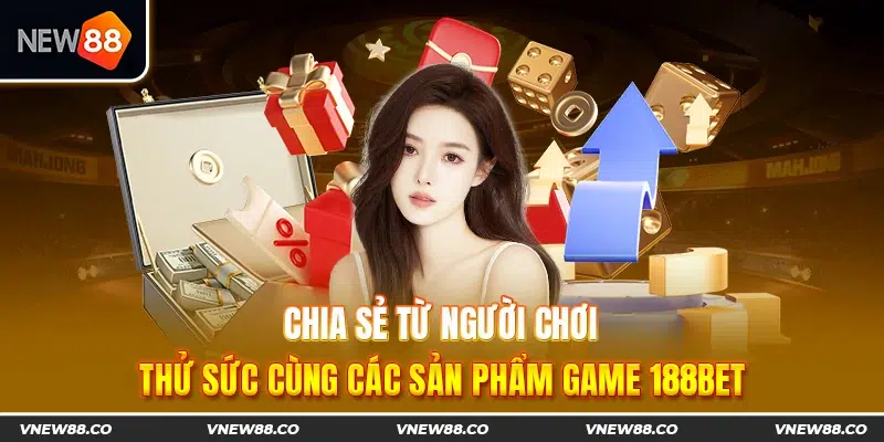 Chia sẻ từ người chơi khi thử sức cùng các sản phẩm game 188bet