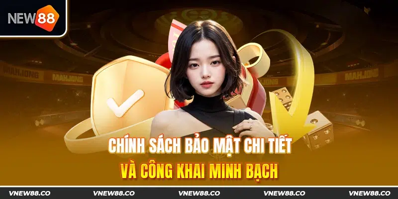 Chính sách bảo mật chi tiết và công khai minh bạch