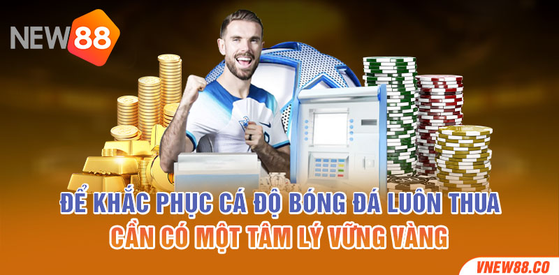 Để khắc phục cá độ bóng đá luôn thua cần có một tâm lý vững vàng