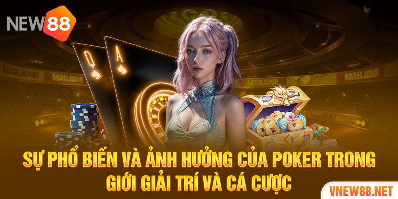 Sự phổ biến và ảnh hưởng của Poker trong giới giải trí và cá cược