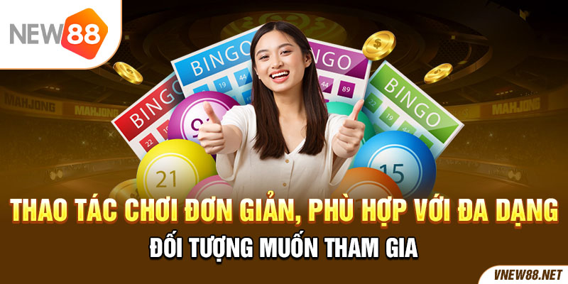 Thao tác chơi đơn giản, phù hợp với đa dạng đối tượng muốn tham gia