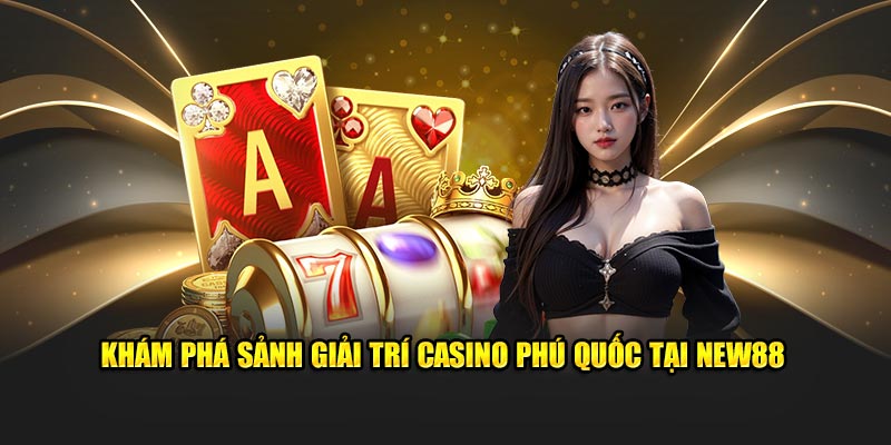 Tổng quan mô hình Casino phú quốc tại New88